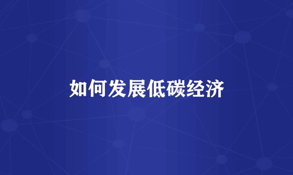 如何发展低碳经济