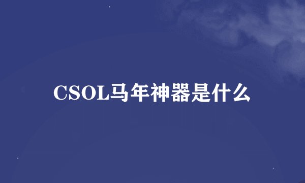 CSOL马年神器是什么
