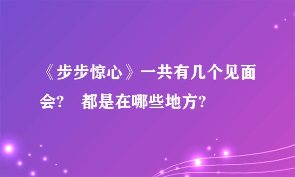 《步步惊心》一共有几个见面会? 都是在哪些地方?