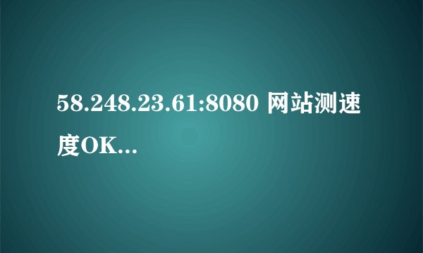 58.248.23.61:8080 网站测速度OK。但是，用暴风影音看电影，老是卡掉，玩问道，总是掉线，问道是网通的。