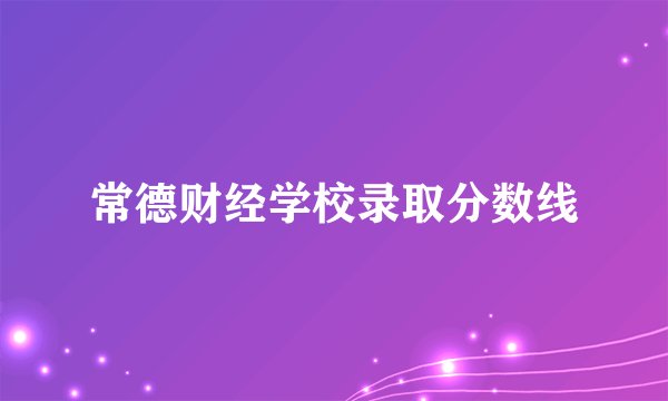 常德财经学校录取分数线