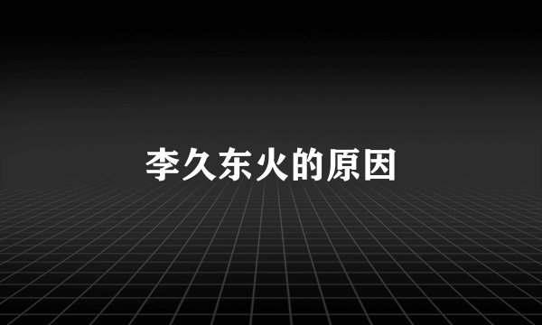 李久东火的原因