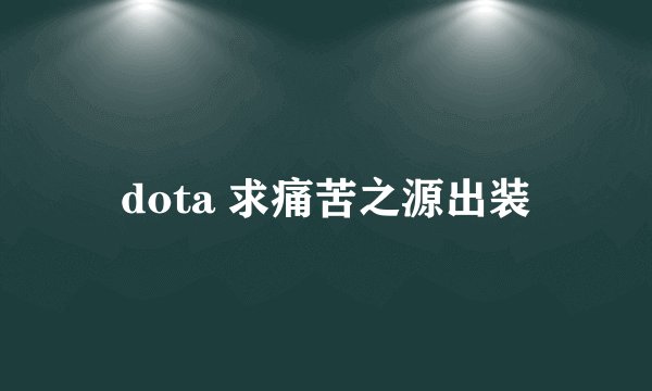 dota 求痛苦之源出装