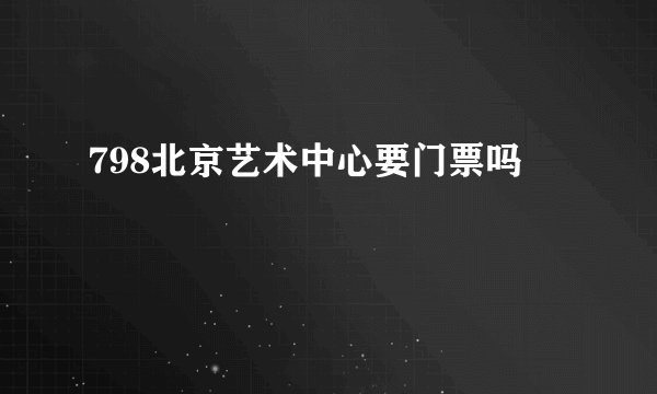 798北京艺术中心要门票吗