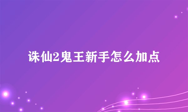 诛仙2鬼王新手怎么加点
