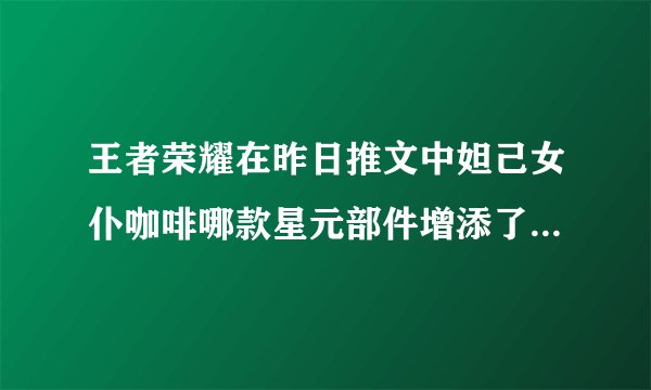 王者荣耀在昨日推文中妲己女仆咖啡哪款星元部件增添了小兔饼干元素
