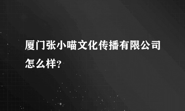 厦门张小喵文化传播有限公司怎么样？
