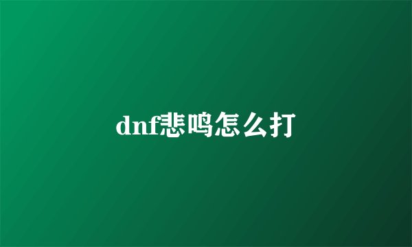 dnf悲鸣怎么打