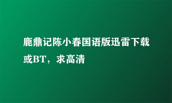鹿鼎记陈小春国语版迅雷下载或BT，求高清