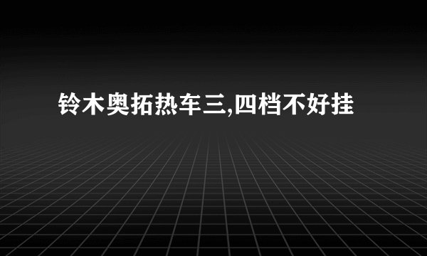 铃木奥拓热车三,四档不好挂