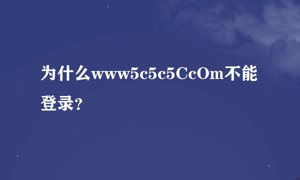 为什么www5c5c5CcOm不能登录？