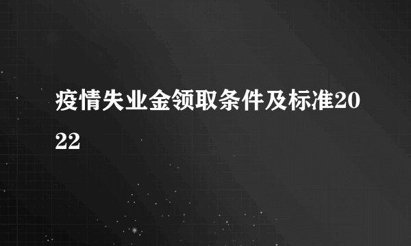 疫情失业金领取条件及标准2022