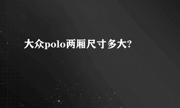 大众polo两厢尺寸多大?