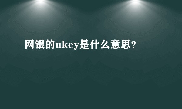 网银的ukey是什么意思？