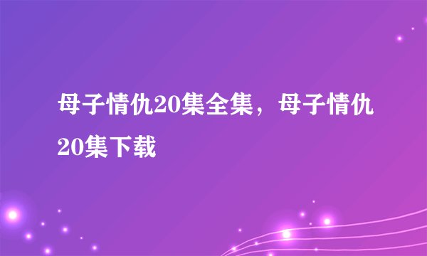 母子情仇20集全集，母子情仇20集下载