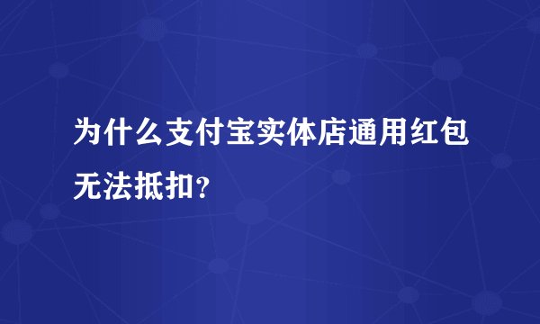 为什么支付宝实体店通用红包无法抵扣？