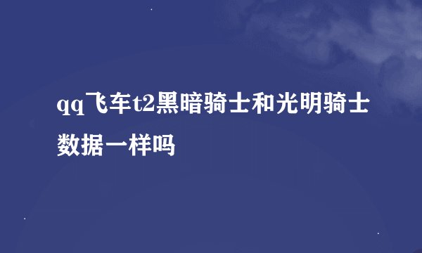 qq飞车t2黑暗骑士和光明骑士数据一样吗