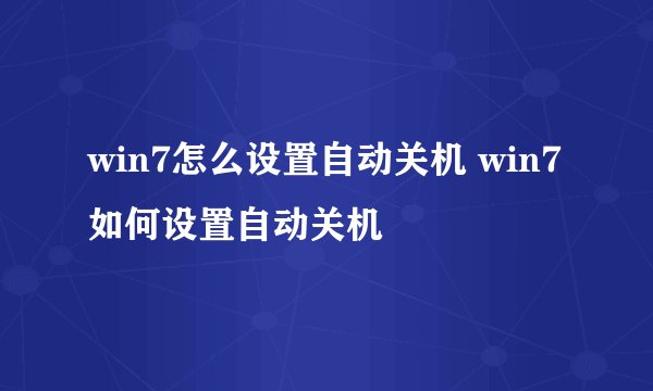 win7怎么设置自动关机 win7如何设置自动关机