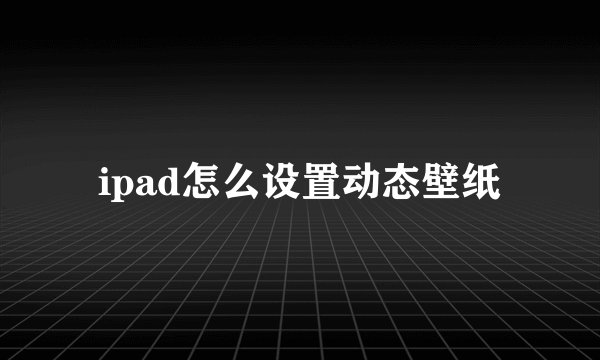 ipad怎么设置动态壁纸