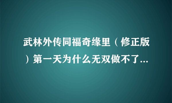 武林外传同福奇缘里（修正版）第一天为什么无双做不了飞时之纱呀？而且怎么提高小郭的攻击呀？