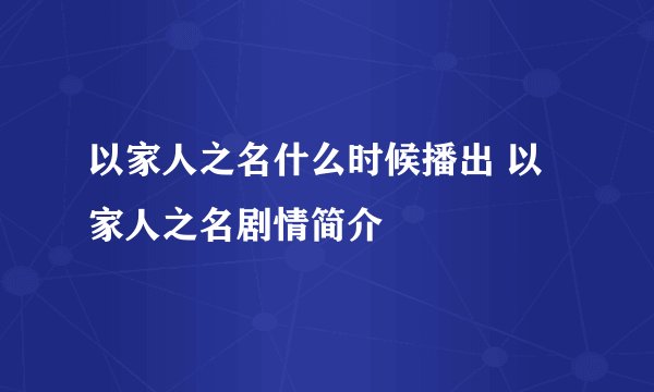 以家人之名什么时候播出 以家人之名剧情简介