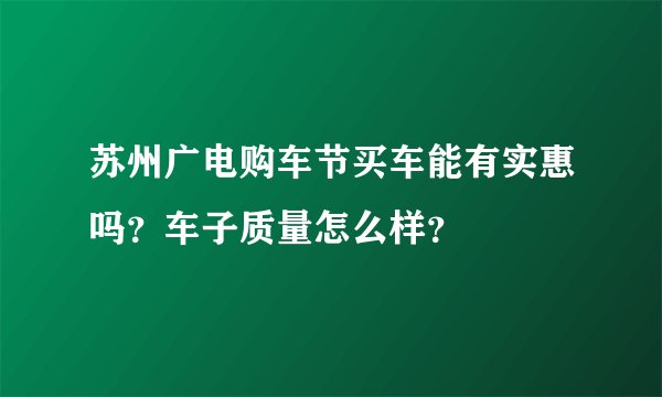 苏州广电购车节买车能有实惠吗？车子质量怎么样？
