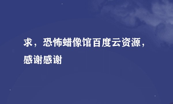 求，恐怖蜡像馆百度云资源，感谢感谢