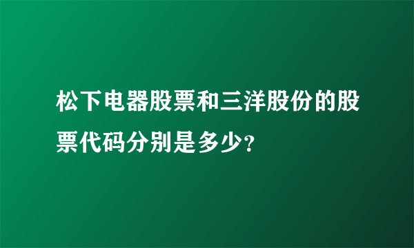 松下电器股票和三洋股份的股票代码分别是多少？