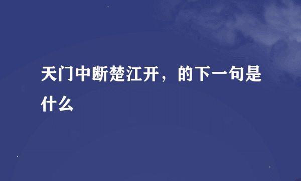 天门中断楚江开，的下一句是什么