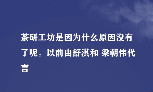 茶研工坊是因为什么原因没有了呢。以前由舒淇和 梁朝伟代言