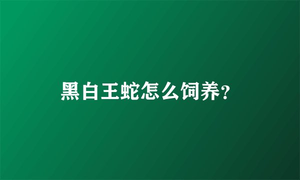 黑白王蛇怎么饲养？