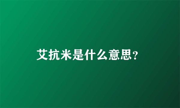 艾抗米是什么意思？