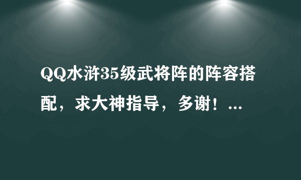 QQ水浒35级武将阵的阵容搭配，求大神指导，多谢！现在用的时迁，鲍鱼，施恩，二娘，天兽