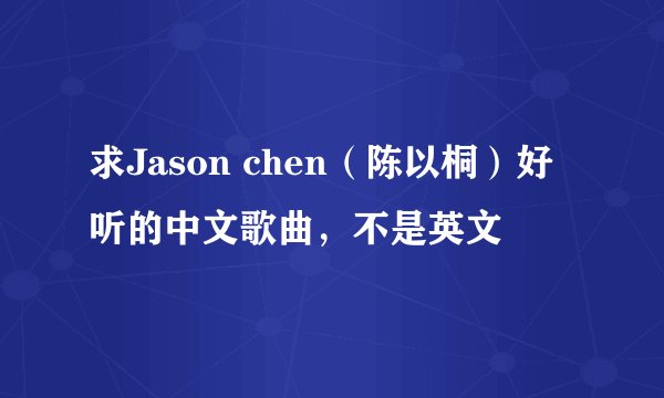 求Jason chen（陈以桐）好听的中文歌曲，不是英文