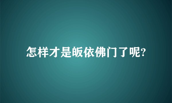 怎样才是皈依佛门了呢?