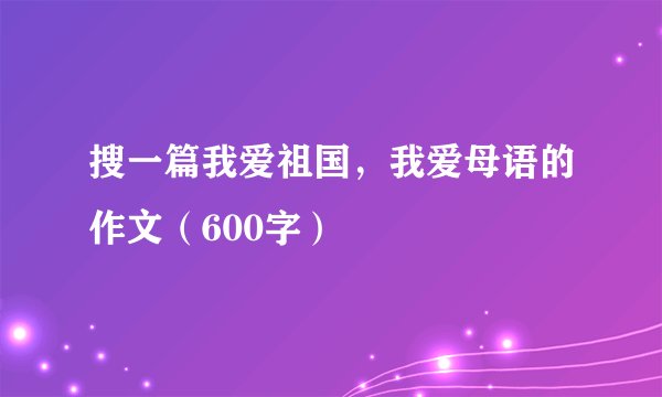 搜一篇我爱祖国，我爱母语的作文（600字）