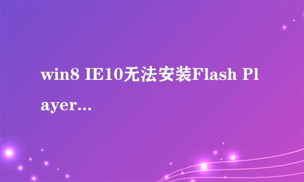win8 IE10无法安装Flash Player多种解决方案