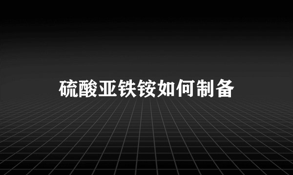 硫酸亚铁铵如何制备
