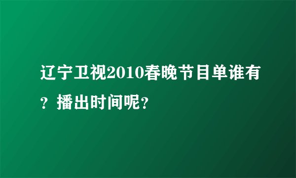 辽宁卫视2010春晚节目单谁有？播出时间呢？