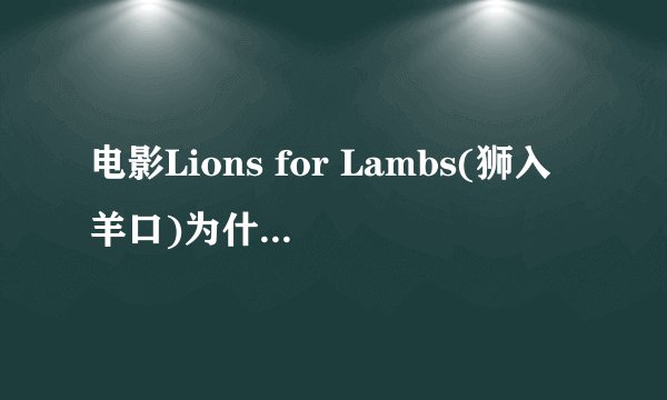 电影Lions for Lambs(狮入羊口)为什麼在这部电影的名字是这个?跟内容有什麼关系??
