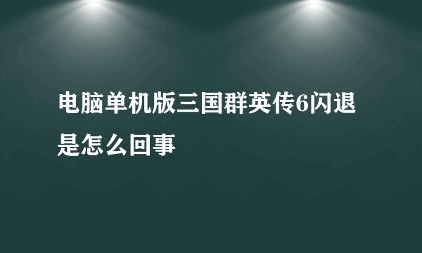 电脑单机版三国群英传6闪退是怎么回事