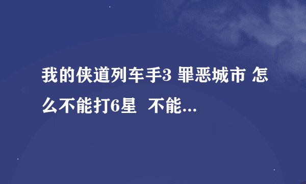 我的侠道列车手3 罪恶城市 怎么不能打6星  不能开飞机？