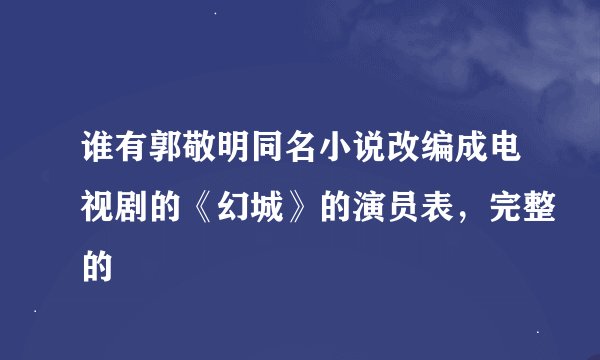 谁有郭敬明同名小说改编成电视剧的《幻城》的演员表，完整的