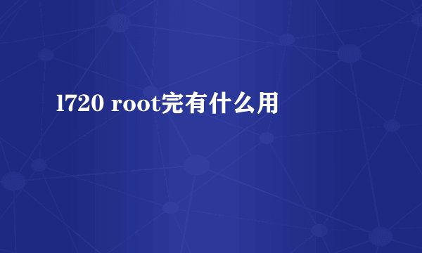 l720 root完有什么用