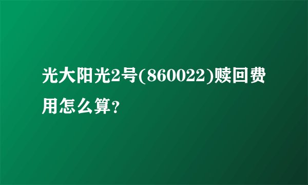 光大阳光2号(860022)赎回费用怎么算？