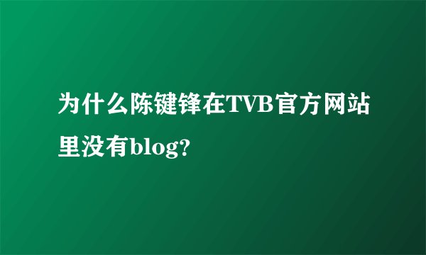为什么陈键锋在TVB官方网站里没有blog？