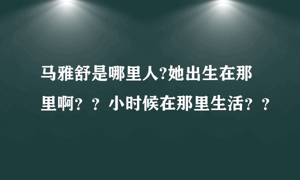 马雅舒是哪里人?她出生在那里啊？？小时候在那里生活？？