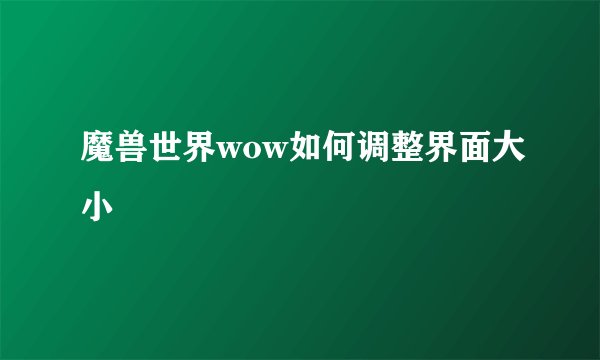 魔兽世界wow如何调整界面大小