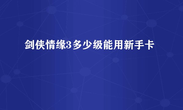 剑侠情缘3多少级能用新手卡