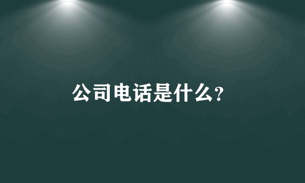 公司电话是什么？